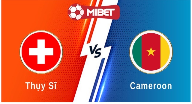 Thụy Sĩ vs Cameroon