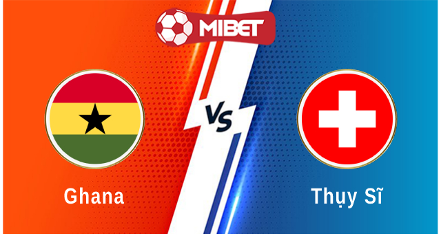 Ghana vs Thụy Sĩ